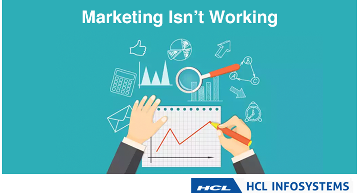 Marketing Isn’t Working - Hcl Infosystems